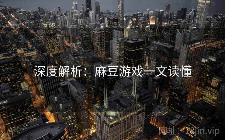 深度解析：麻豆游戏一文读懂