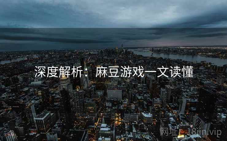 深度解析：麻豆游戏一文读懂