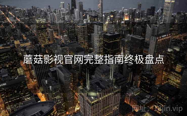 蘑菇影视官网完整指南终极盘点