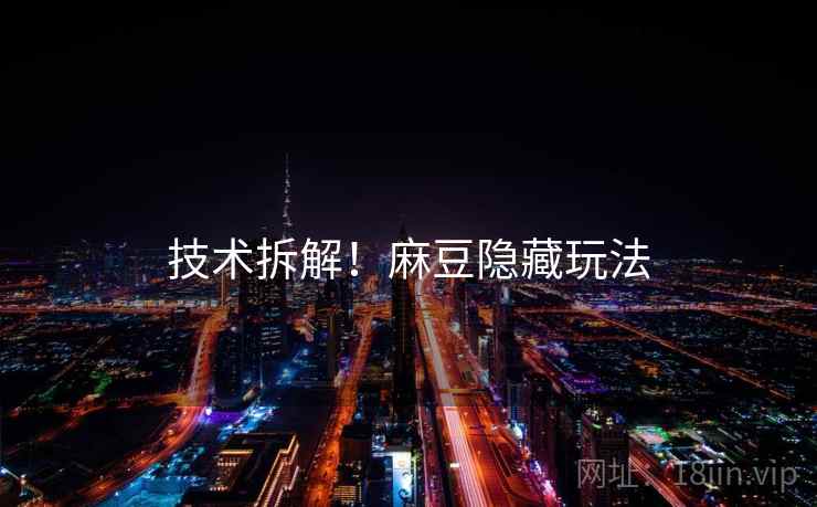 技术拆解！麻豆隐藏玩法