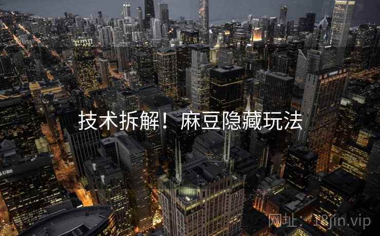 技术拆解！麻豆隐藏玩法