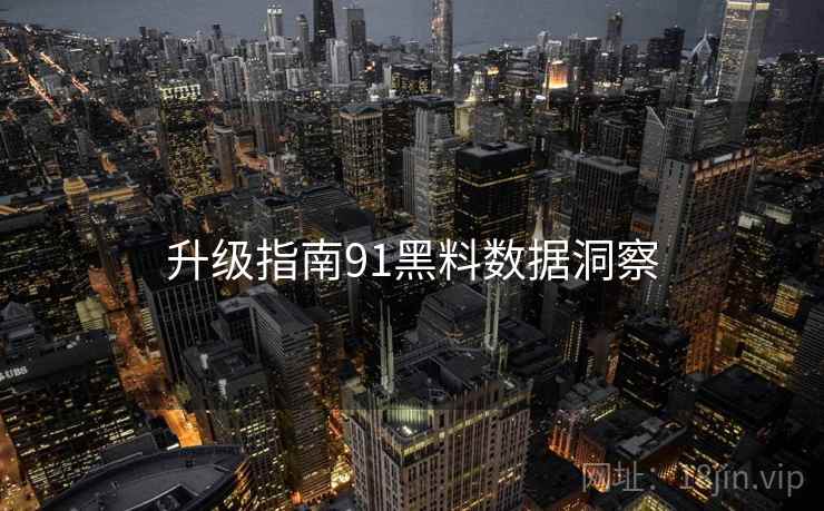 升级指南91黑料数据洞察