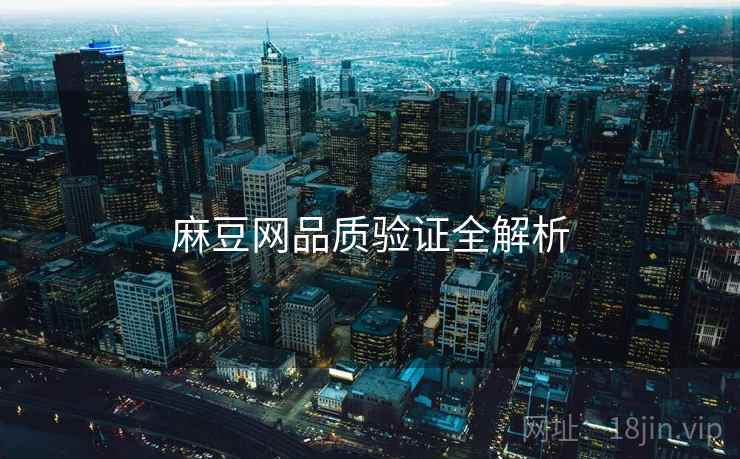 麻豆网品质验证全解析