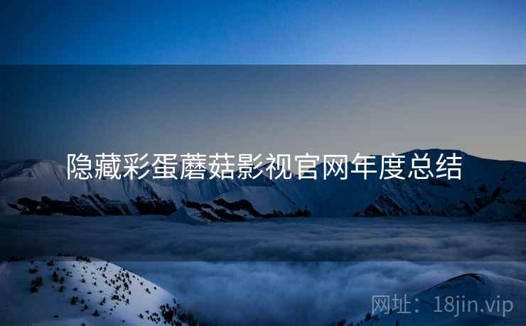 隐藏彩蛋蘑菇影视官网年度总结