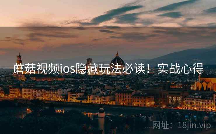 蘑菇视频ios隐藏玩法必读！实战心得