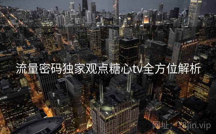 流量密码独家观点糖心tv全方位解析