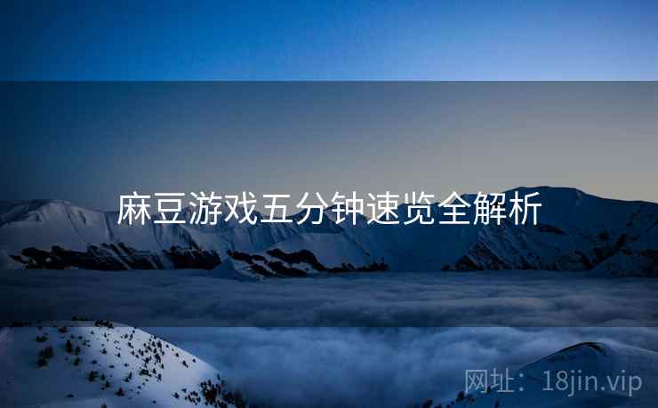 麻豆游戏五分钟速览全解析