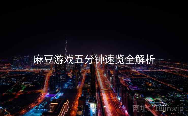 麻豆游戏五分钟速览全解析