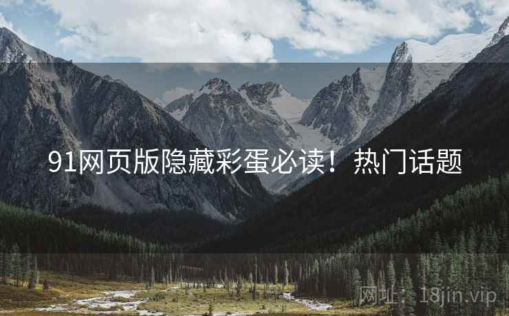 91网页版隐藏彩蛋必读！热门话题