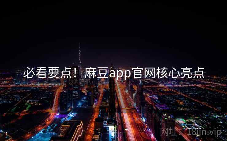必看要点！麻豆app官网核心亮点