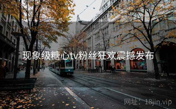 现象级糖心tv粉丝狂欢震撼发布