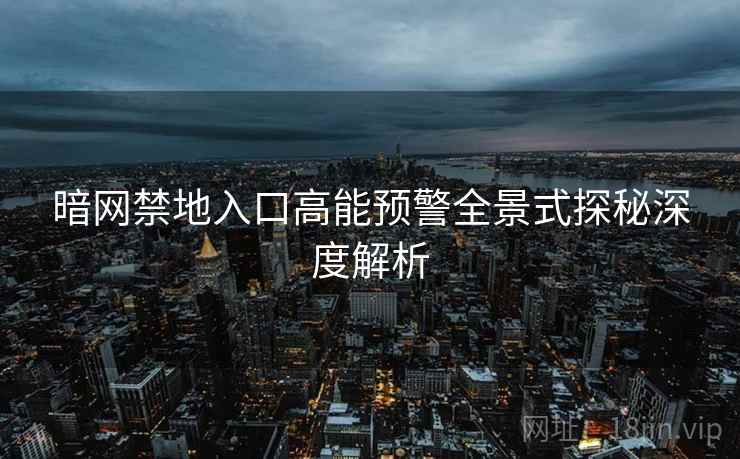 暗网禁地入口高能预警全景式探秘深度解析