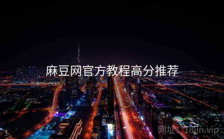 麻豆网官方教程高分推荐