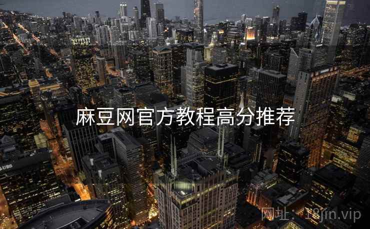 麻豆网官方教程高分推荐