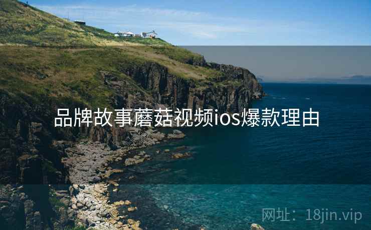 品牌故事蘑菇视频ios爆款理由