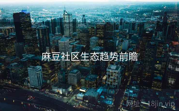 麻豆社区生态趋势前瞻