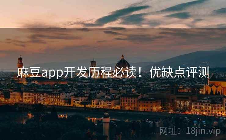 麻豆app开发历程必读！优缺点评测