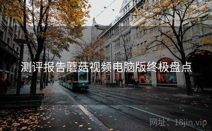 测评报告蘑菇视频电脑版终极盘点