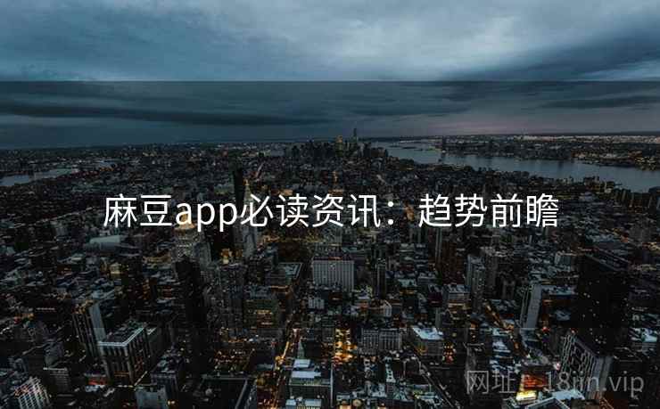 麻豆app必读资讯：趋势前瞻