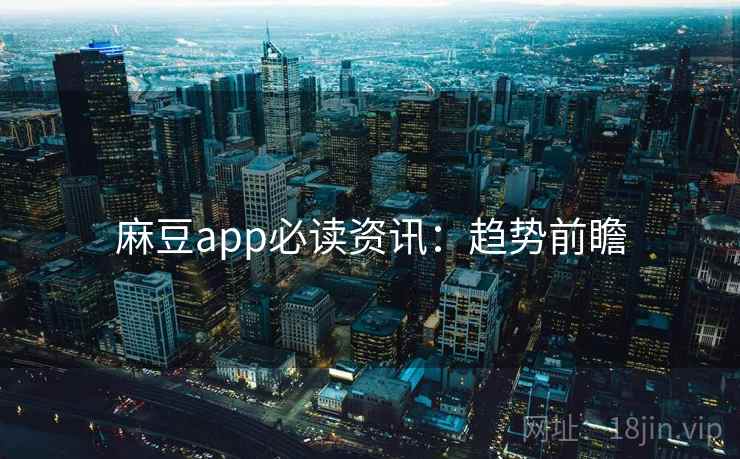 麻豆app必读资讯：趋势前瞻
