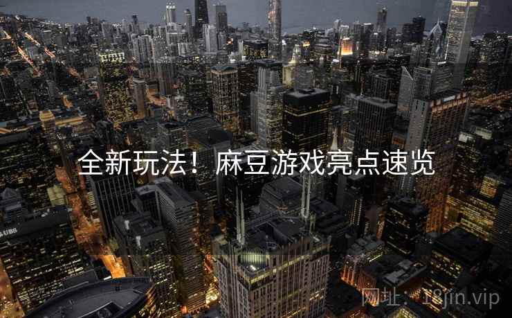 全新玩法！麻豆游戏亮点速览