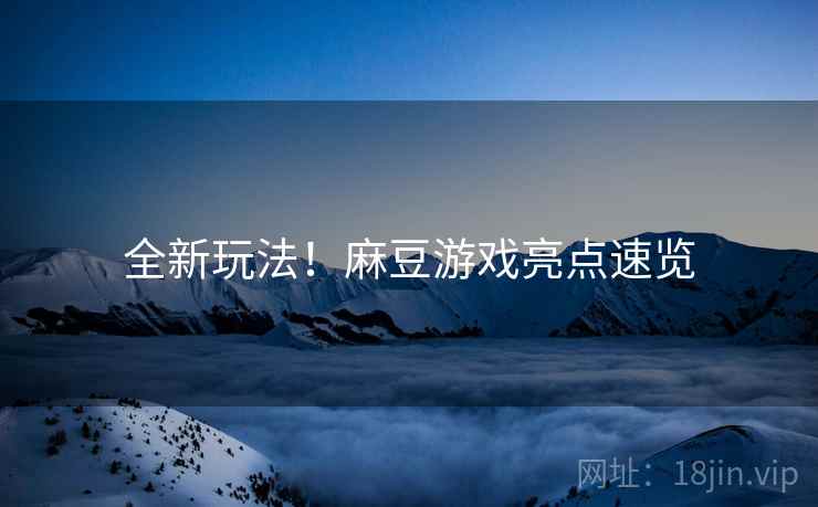 全新玩法！麻豆游戏亮点速览