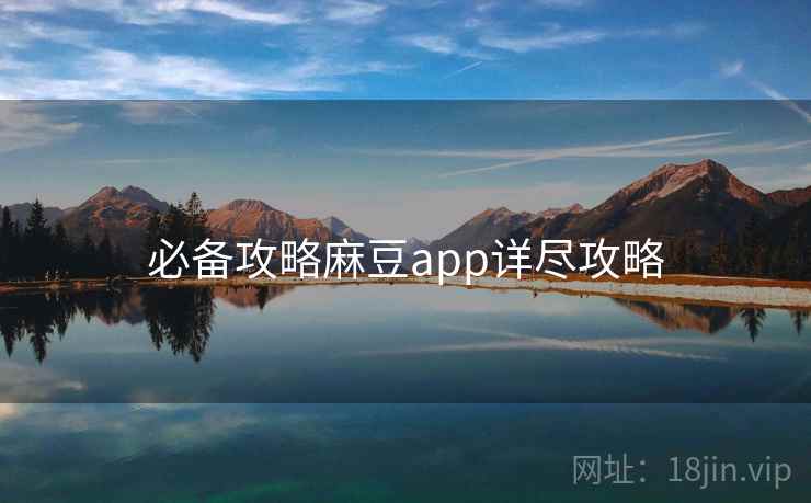 必备攻略麻豆app详尽攻略