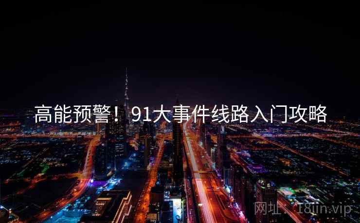 高能预警！91大事件线路入门攻略