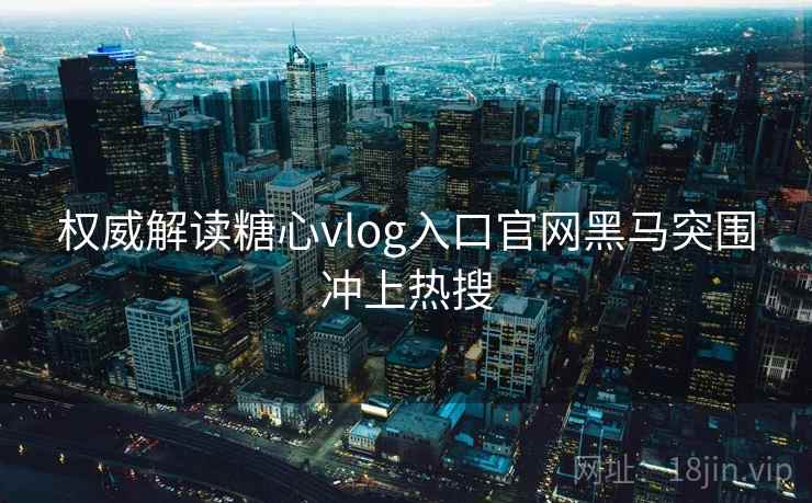 权威解读糖心vlog入口官网黑马突围冲上热搜