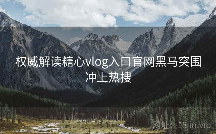 权威解读糖心vlog入口官网黑马突围冲上热搜