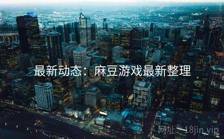 最新动态：麻豆游戏最新整理