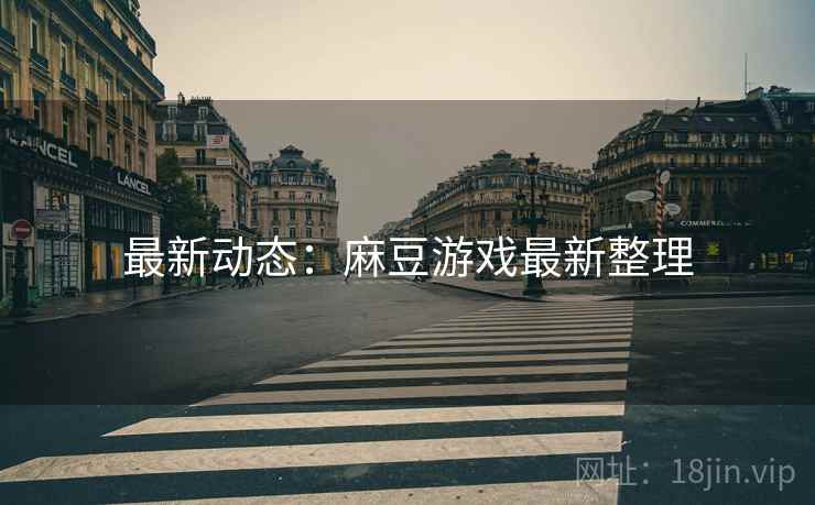 最新动态：麻豆游戏最新整理