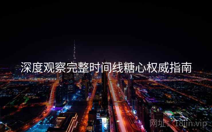 深度观察完整时间线糖心权威指南