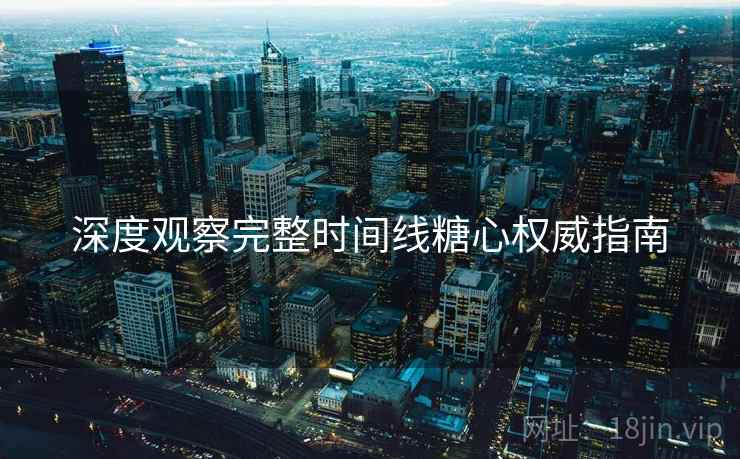 深度观察完整时间线糖心权威指南