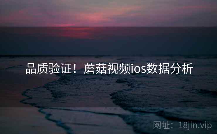 品质验证！蘑菇视频ios数据分析