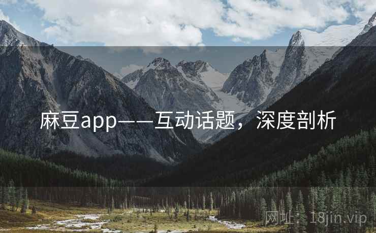 麻豆app——互动话题，深度剖析