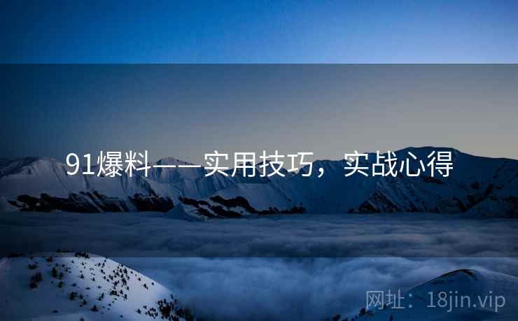 91爆料——实用技巧，实战心得