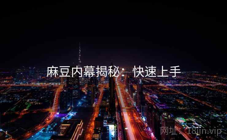 麻豆内幕揭秘：快速上手