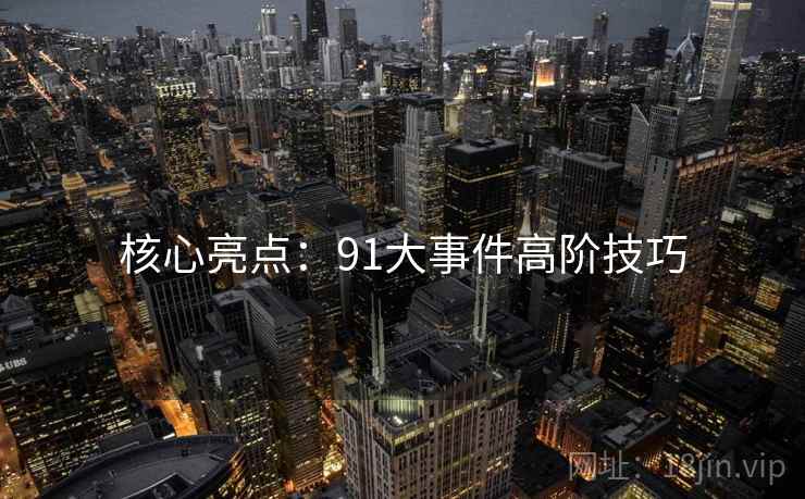 核心亮点：91大事件高阶技巧