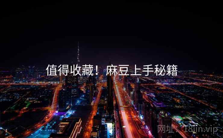 值得收藏！麻豆上手秘籍