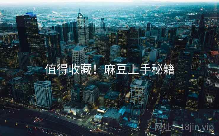 值得收藏！麻豆上手秘籍