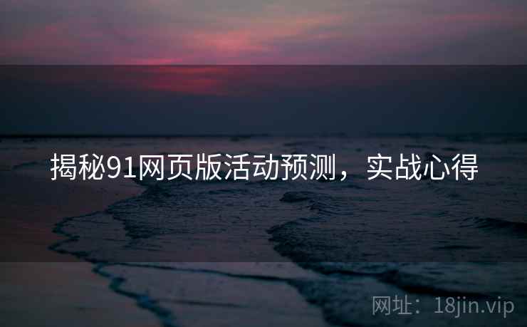 揭秘91网页版活动预测，实战心得