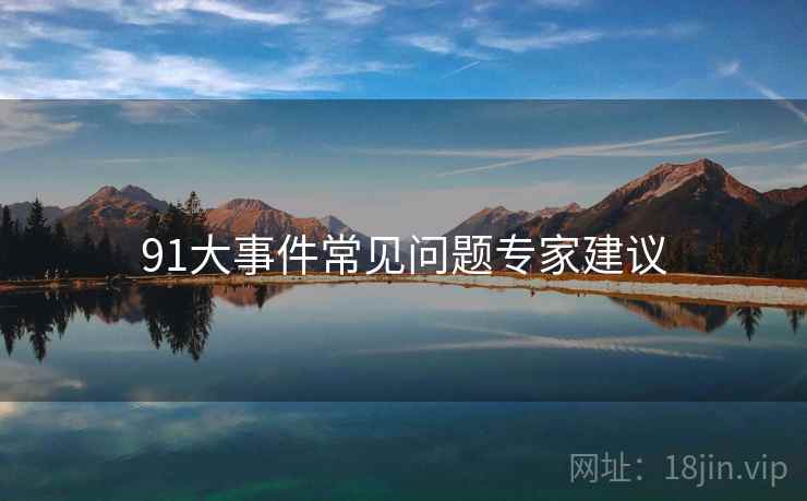 91大事件常见问题专家建议