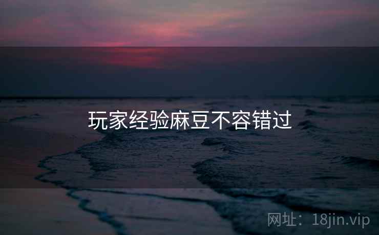 玩家经验麻豆不容错过