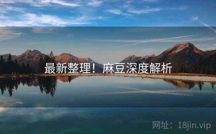 最新整理!麻豆深度解析 最新整理!麻豆深度解析