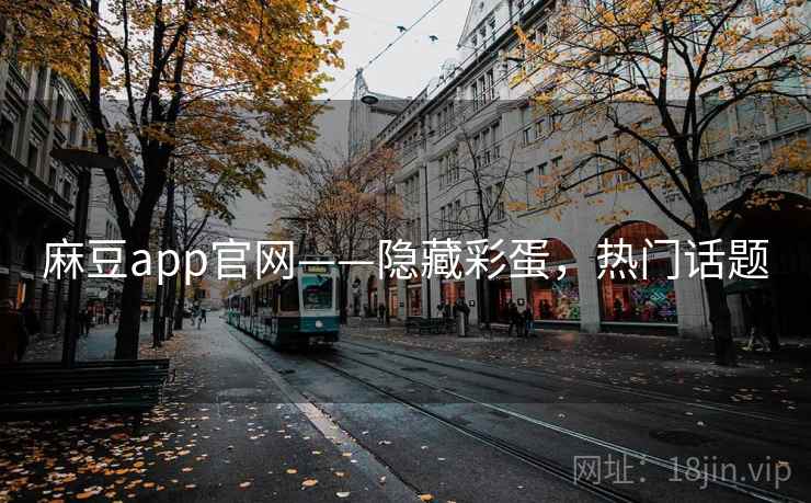 麻豆app官网——隐藏彩蛋,热门话题 麻豆app官网——隐藏彩蛋,热门话题