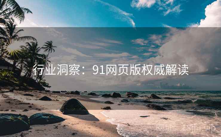 行业洞察:91网页版权威解读 行业洞察:91网页版权威解读