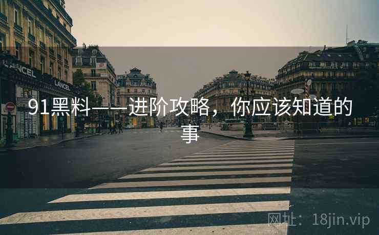 91黑料——进阶攻略,你应该知道的事 91黑料——进阶攻略,你应该知道的事