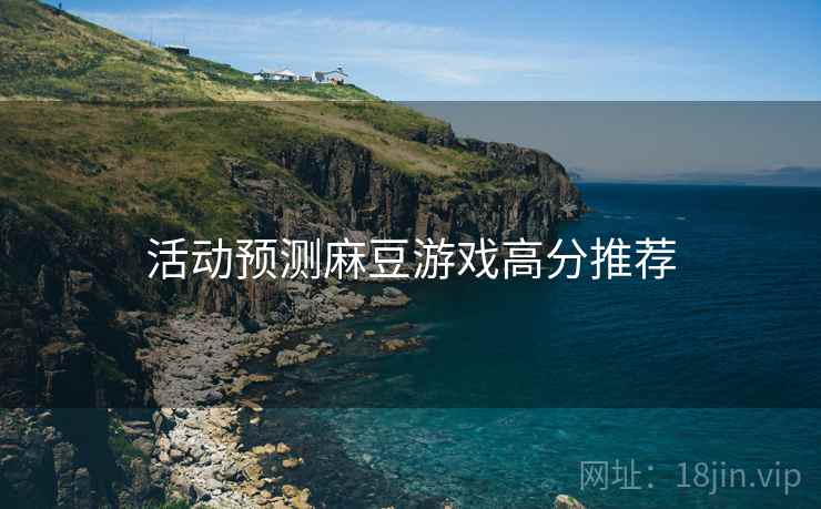 活动预测麻豆游戏高分推荐 活动预测麻豆游戏高分推荐