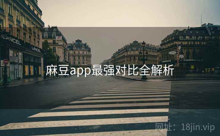 麻豆app最强对比全解析 麻豆app最强对比全解析